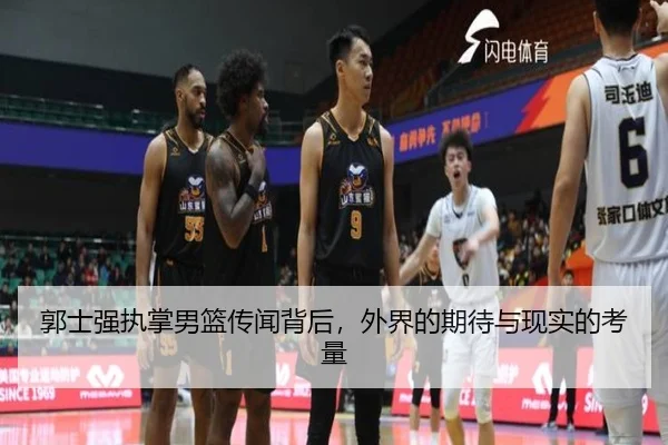 郭士强执掌男篮传闻背后，外界的期待与现实的考量