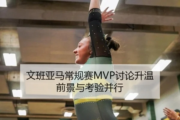 文班亚马常规赛MVP讨论升温 前景与考验并行
